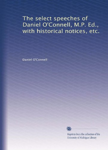The select speeches of Daniel O'Connell, M.P. Ed., with historical notices, etc.