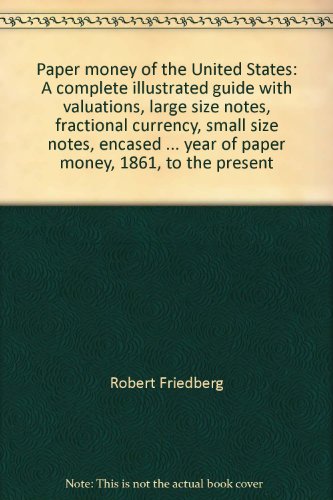 Paper money of the United States: A complete illustrated guide with valuations, large size notes, fractional currency, small size notes, encased ... year of paper money, 1861, to the present