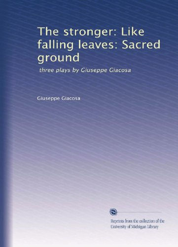 The stronger: Like falling leaves: Sacred ground: three plays by Giuseppe Giacosa