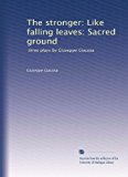 The stronger: Like falling leaves: Sacred ground: three plays by Giuseppe Giacosa