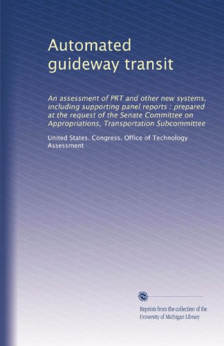 Automated guideway transit: An assessment of PRT and other new systems, including supporting panel reports : prepared at the request of the Senate ... Appropriations, Transportation Subcommittee