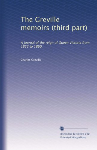 The Greville memoirs (third part): A journal of the reign of Queen Victoria from 1852 to 1860,