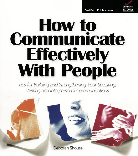 How to Communicate Effectively with People: Tips for Building and Strengthening Your Speaking, Writing and Interpersonal Communications