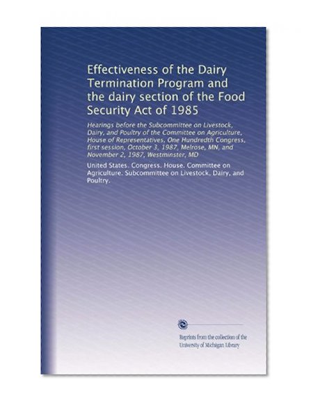 Effectiveness of the Dairy Termination Program and the dairy section of the Food Security Act of 1985: Hearings before the Subcommittee on Livestock, Dairy, ... MN, and November 2, 1987, Westminster, MD