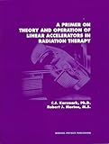 By C. J. Karmark - A Primer on Theory and Operation of Linear Accelerators in Radiation Therapy: 2nd (second) Edition