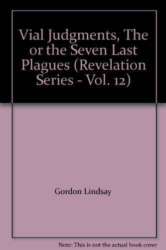 Vial Judgments, The or the Seven Last Plagues (Revelation Series - Vol. 12)