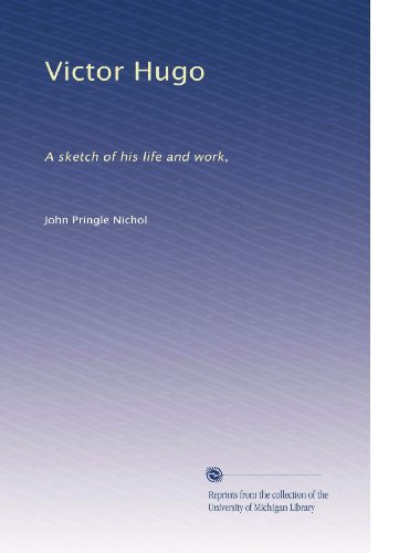Victor Hugo: A sketch of his life and work,