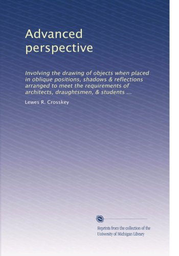 Advanced perspective: Involving the drawing of objects when placed in oblique positions, shadows & reflections arranged to meet the requirements of architects, draughtsmen, & students ...