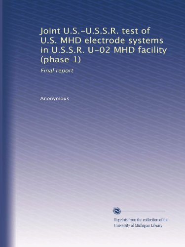 Joint U.S.-U.S.S.R. test of U.S. MHD electrode systems in U.S.S.R. U-02 MHD facility (phase 1): Final report