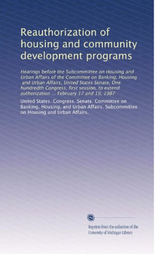 Reauthorization of housing and community development programs: Hearings before the Subcommittee on Housing and Urban Affairs of the Committee on ... authorization ... February 17 and 19, 1987