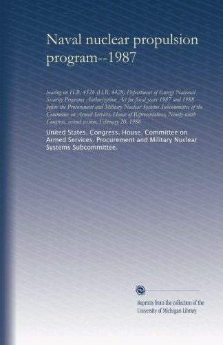 Naval nuclear propulsion program--1987: hearing on H.R. 4526 (H.R. 4428) Department of Energy National Security Programs Authorization Act for fiscal ... the Committee on Armed Services, House of...