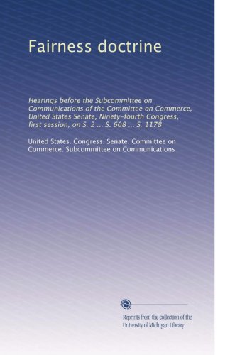 Fairness doctrine: Hearings before the Subcommittee on Communications of the Committee on Commerce, United States Senate, Ninety-fourth Congress, first session, on S. 2 ... S. 608 ... S. 1178