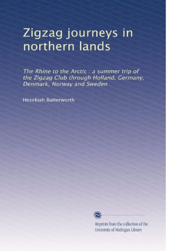 Zigzag journeys in northern lands: The Rhine to the Arctic : a summer trip of the Zigzag Club through Holland, Germany, Denmark, Norway and Sweden