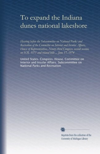 To expand the Indiana dunes national lakeshore: Hearing before the Subcommittee on National Parks and Recreation of the Committee on Interior and ... H.R. 3571 and related bills ... June 17, 1974