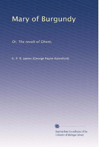 Mary of Burgundy: Or, The revolt of Ghent,