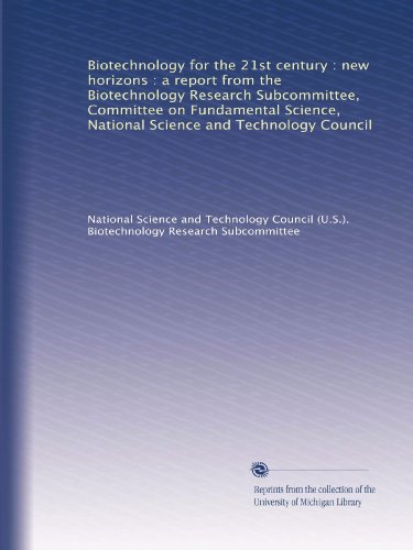 Biotechnology for the 21st century : new horizons : a report from the Biotechnology Research Subcommittee, Committee on Fundamental Science, National Science and Technology Council