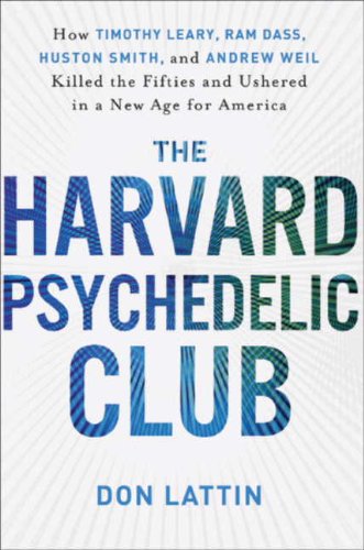 The Harvard Psychedelic Club: How Timothy Leary, Ram Dass, Huston Smith, and Andrew Weil Killed the Fifties and Ushered in a New Age for America