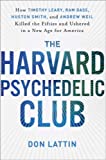 The Harvard Psychedelic Club: How Timothy Leary, Ram Dass, Huston Smith, and Andrew Weil Killed the Fifties and Ushered in a New Age for America