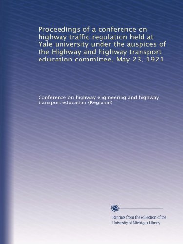 Proceedings of a conference on highway traffic regulation held at Yale university under the auspices of the Highway and highway transport education committee, May 23, 1921