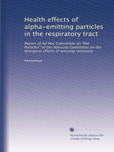 Health effects of alpha-emitting particles in the respiratory tract: Report of Ad Hoc Committee on "Hot Particles" of the Advisory Committee on the biological effects of ionizing radiations