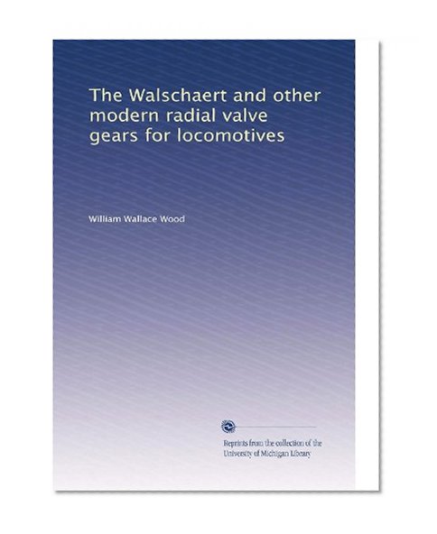The Walschaert and other modern radial valve gears for locomotives