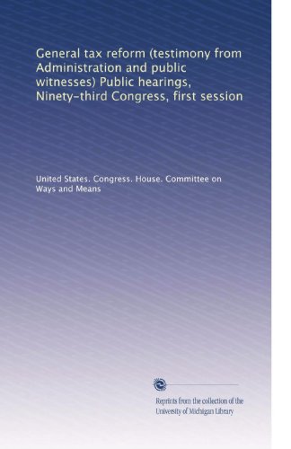 General tax reform (testimony from Administration and public witnesses) Public hearings, Ninety-third Congress, first session