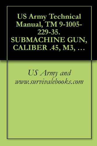 US Army Technical Manual, TM 9-1005-229-35. SUBMACHINE GUN, CALIBER .45, M3, W/E, (1005-00-672-1767), SUBMACHINE GUN, CALIBER .45, M3A1, W/E, (1005-00-672-1771), 1985