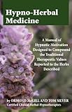 Hypno Herbal Medicine A Manual of Hypnotic Motivation Designed to Compound the Traditional Therapeutic Values Reported to the Herbs Described