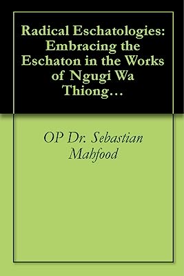 Radical Eschatologies: Embracing the Eschaton in the Works of Ngugi Wa Thiong'o, Nuruddin Farah, and Ayi Kwei Armah