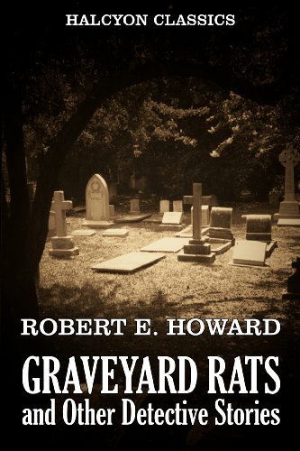 Graveyard Rats and Other Detective Stories by Robert E. Howard (Unexpurgated Edition) (Halcyon Classics)