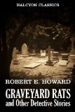 Graveyard Rats and Other Detective Stories by Robert E. Howard (Unexpurgated Edition) (Halcyon Classics)
