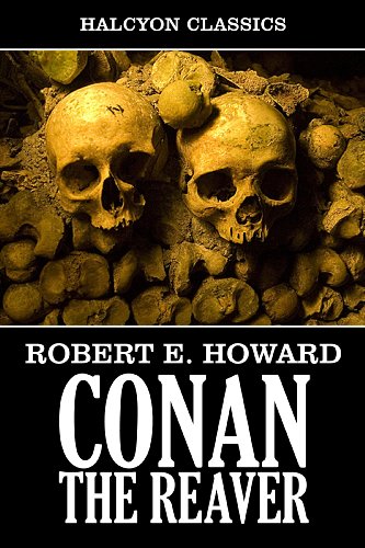 Conan the Reaver by Robert E. Howard (Unexpurgated Edition) (Halcyon Classics)