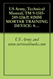 US Army, Technical Manual, TM 9-1315-249-12&P, 81MM MORTAR TRAINING DEVICE: 81MM SABOT (INERT) M1, AND 22MM SUB-CALIBER PRACTICE CARTRIDGE M744, M745, M746, AND M747, 1990