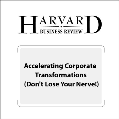 Accelerating Corporate Transformations (Don't Lose Your Nerve!) (Harvard Business Review)
