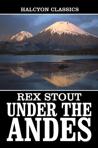 Under the Andes and Other Works by Rex Stout (Halcyon Classics)