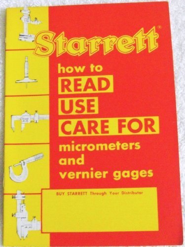 Starrett: How to Read Use Care for Micrometers and Vernier Gages (Bulletin No. 1203 - Issue 2, 9-1-63)
