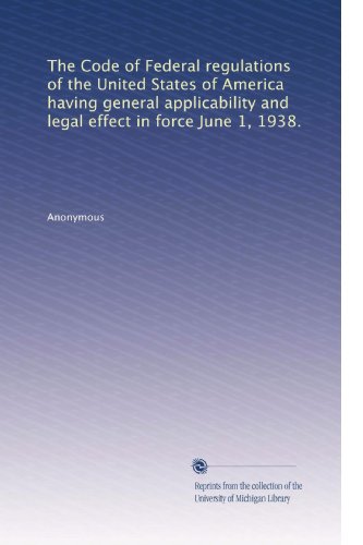 The Code of Federal regulations of the United States of America having general applicability and legal effect in force June 1, 1938.