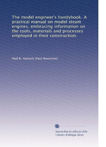 The model engineer's handybook. A practical manual on model steam engines, embracing information on the tools, materials and processes employed in their construction.