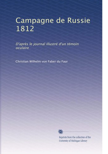 Campagne de Russie 1812: D'aprÃ¨s le journal illustrÃ© d'un tÃ©moin oculaire (French Edition)
