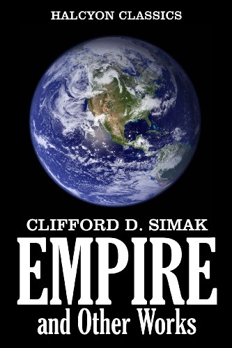 Empire and Other Works of Science Fiction by Clifford D. Simak (Unexpurgated Edition) (Halcyon Classics)
