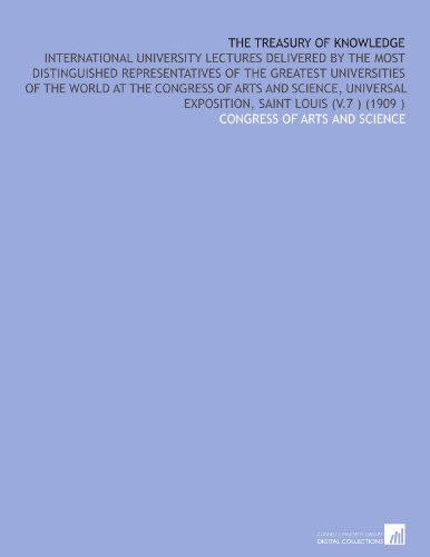 The Treasury of Knowledge: International University Lectures Delivered by the Most Distinguished Representatives of the Greatest Universities of the ... Exposition, Saint Louis (V.7 ) (1909 )
