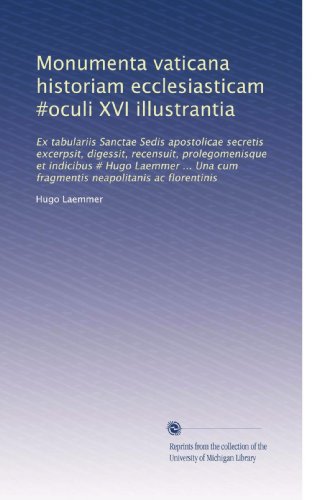 Monumenta vaticana historiam ecclesiasticam #oculi XVI illustrantia: Ex tabulariis Sanctae Sedis apostolicae secretis excerpsit, digessit, recensuit, ... neapolitanis ac florentinis (Latin Edition)