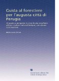 Guida al forestiere per l'augusta cittÃ  di Perugia: Al quale si pongono in vista le piu eccellenti pitture sculture ed architetture, con alcune osservazione (Italian Edition)