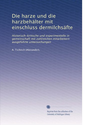Die harze und die harzbehälter mit einschluss dermilchsäfte: Historisch-kritische und experimentelle in gemeinschaft mit zahlreichen mitarbeitern ausgeführte untersuchungen (German Edition)