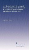 Les derniers jours de la grande armÃ©e, ou Souvenirs, documents et correspondance inÃ©dite de NapolÃ©on en 1814 et 1815 (French Edition)
