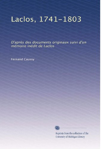 Laclos, 1741-1803: D'aprÃ¨s des documents originaux suivi d'un mÃ©moire inÃ©dit de Laclos (French Edition)