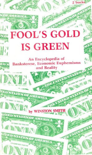 Fool's Gold Is Green: An Encyclopedia of Banksterese, Economic Euphemisms and Reality