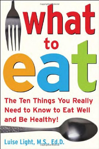 What to Eat: The Ten Things You Really Need to Know to Eat Well and Be Healthy