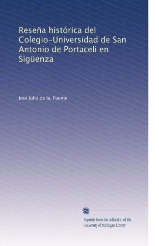 Reseña histórica del Colegio-Universidad de San Antonio de Portaceli en Sigüenza (Spanish Edition)
