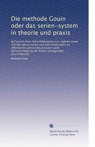 Die methode Gouin oder das serien-system in theorie und praxis: Auf grund eines lehrerbildungskursus, eigener sowie fremder lehrversuche und ... vorliegenden Gouinlitteratur (German Edition)